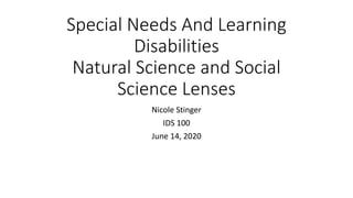 Special Needs And Learning
Disabilities
Natural Science and Social
Science Lenses
Nicole Stinger
IDS 100
June 14, 2020
 