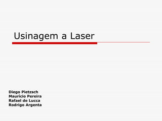 Usinagem a Laser




Diego Pietzsch
Maurício Pereira
Rafael de Lucca
Rodrigo Argenta
 