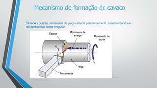 Teoria da Usinagem dos Materiais – Álisson R. Machado, Alexandre M.Abrão, ReginaldoT. Coelho e
Márcio B. da Silva
Cavaco - porção de material da peça retirada pela ferramenta, caracterizando-se
por apresentar forma irregular.
Mecanismo de formação do cavaco
 