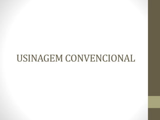 USINAGEM CONVENCIONAL
 