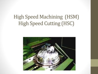 High Speed Machining (HSM)
High Speed Cutting (HSC)
 