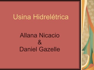 Usina Hidrelétrica Allana Nicacio & Daniel Gazelle 