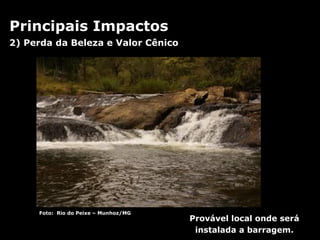 2) Perda da Beleza e Valor Cênico Provável local onde será instalada a barragem. Foto:  Rio do Peixe – Munhoz/MG Principais Impactos 