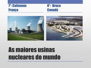 As maiores usinas
nucleares do mundo
7°: Cattenom
França
8°: Bruce
Canadá
 
