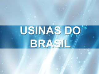 USINAS DO
 BRASIL
 