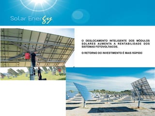 O DESLOCAMENTO INTELIGENTE DOS MÓDULOS
SOLARES AUMENTA A RENTABILIDADE DOS
SISTEMAS FOTOVOLTAICOS.

O RETORNO DO INVESTIMENTO É MAIS RÁPIDO




                                          16
 