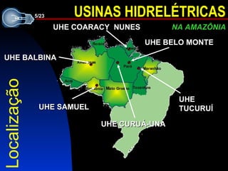 UHE TUCURUÍ UHE SAMUEL UHE BALBINA UHE COARACY  NUNES UHE CURUÁ-UNA Localização UHE BELO MONTE 