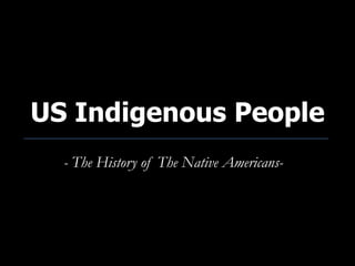 US Indigenous People
  - The History of The Native Americans-
 