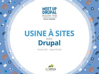 usine à sites
avec
Drupal
Drupal Meetup Strasbourg
19-06-2014
Nicolas LOYE
Jürgen PECHER
@
ACTENCY
 