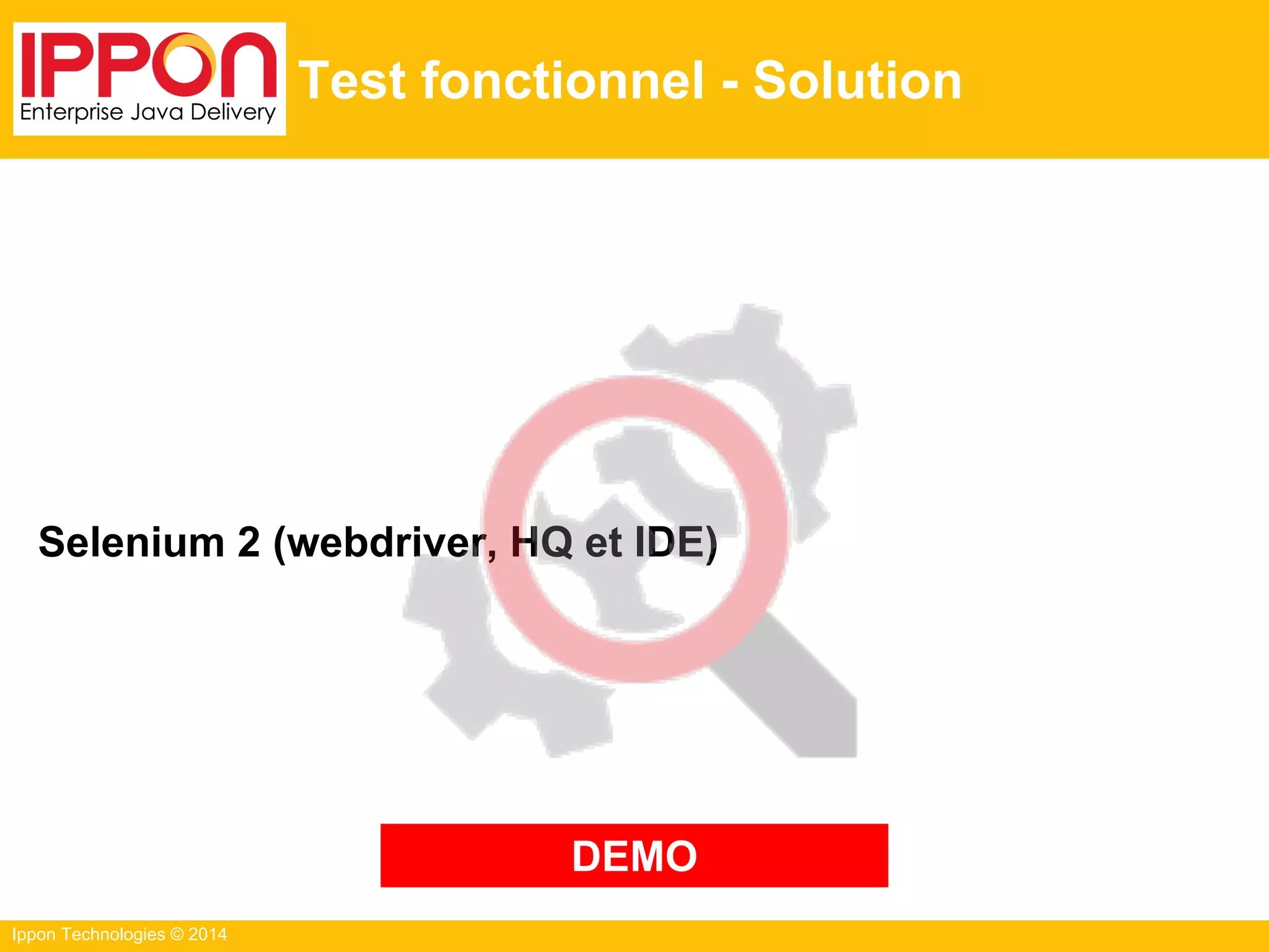 Ippon Technologies © 2014
Test fonctionnel - Solution
Selenium 2 (webdriver, HQ et IDE)
DEMO
 