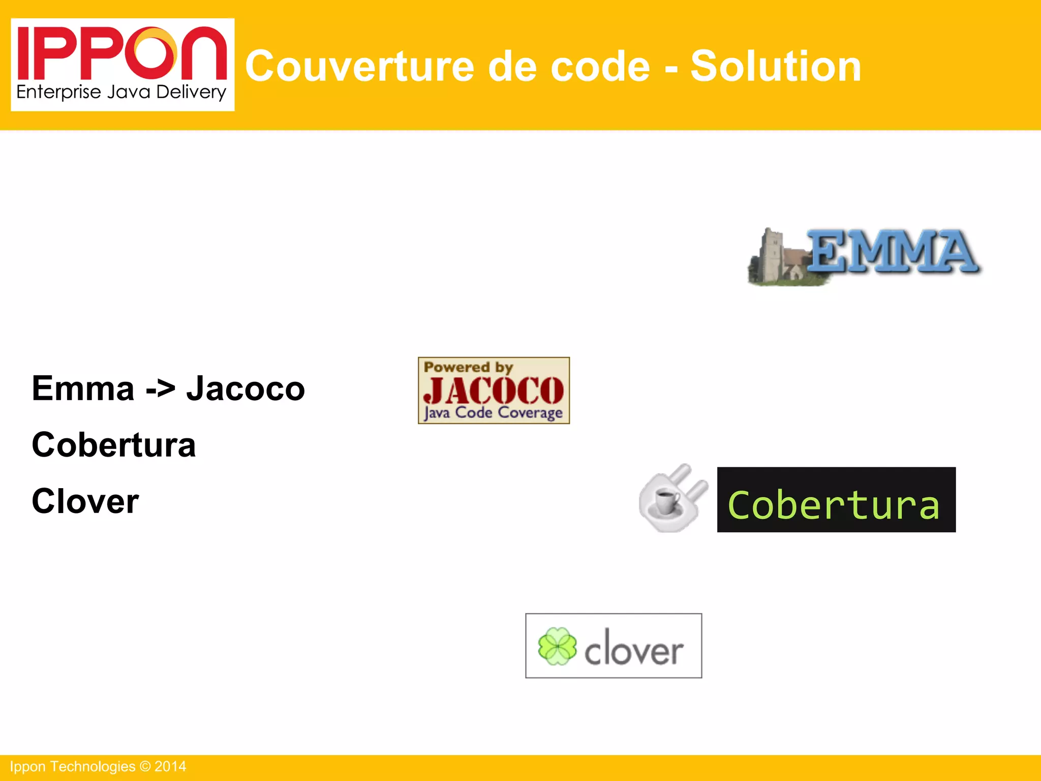 Ippon Technologies © 2014
Couverture de code - Solution
Emma -> Jacoco
Cobertura
Clover Cobertura
 