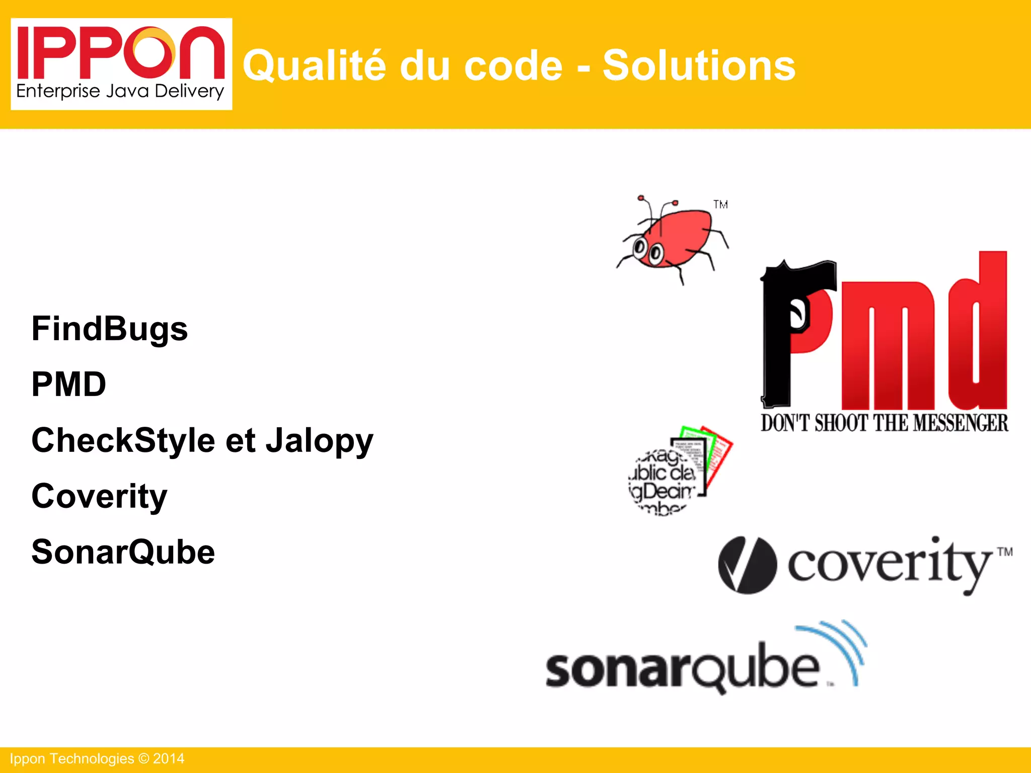 Ippon Technologies © 2014
Qualité du code - Solutions
FindBugs
PMD
CheckStyle et Jalopy
Coverity
SonarQube
 