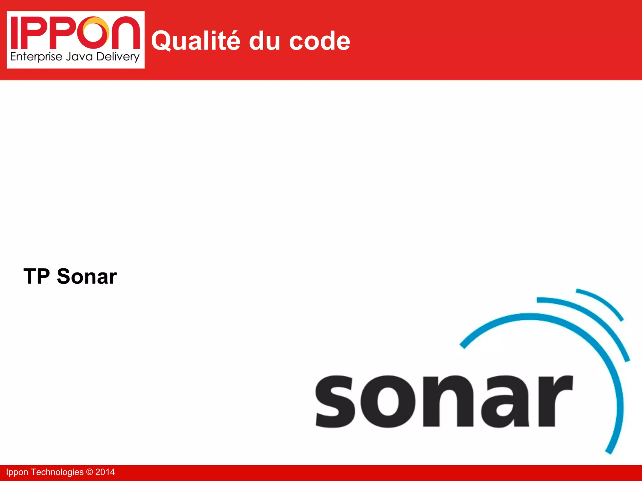 Ippon Technologies © 2014
Qualité du code
TP Sonar
 