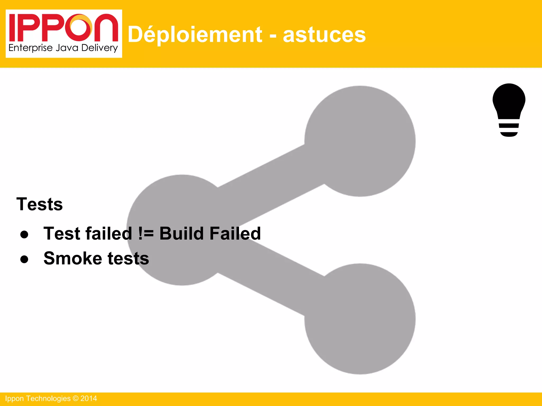 Ippon Technologies © 2014
Déploiement - astuces
Tests
● Test failed != Build Failed
● Smoke tests
 