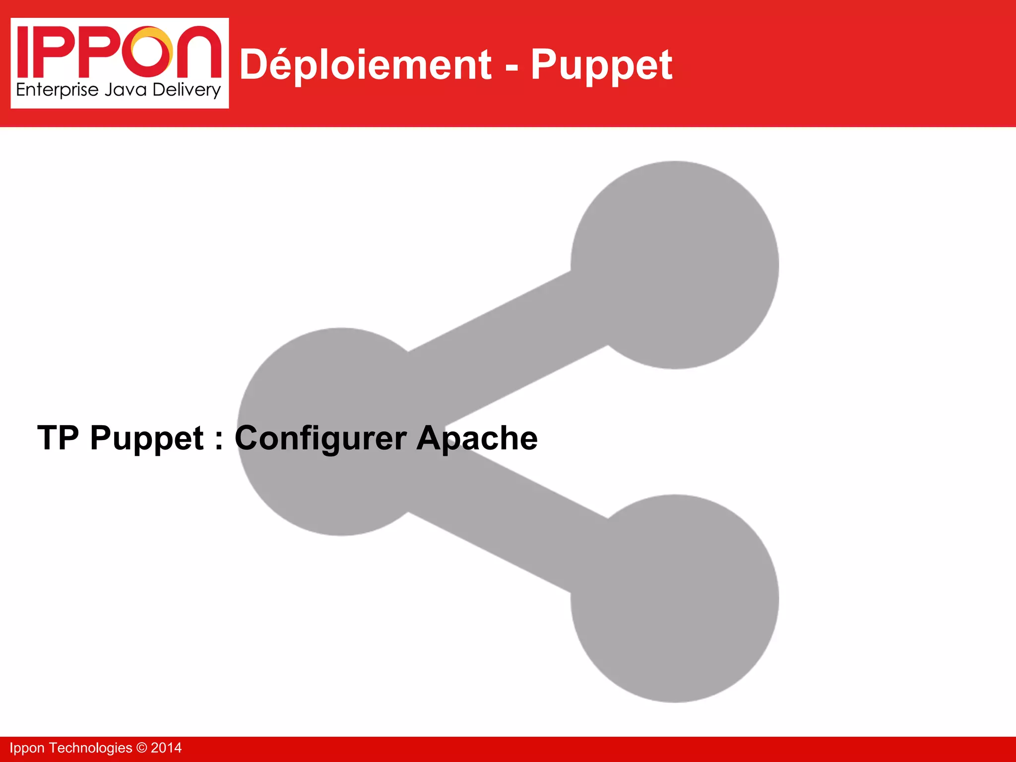 Ippon Technologies © 2014
Déploiement - Puppet
TP Puppet : Configurer Apache
 