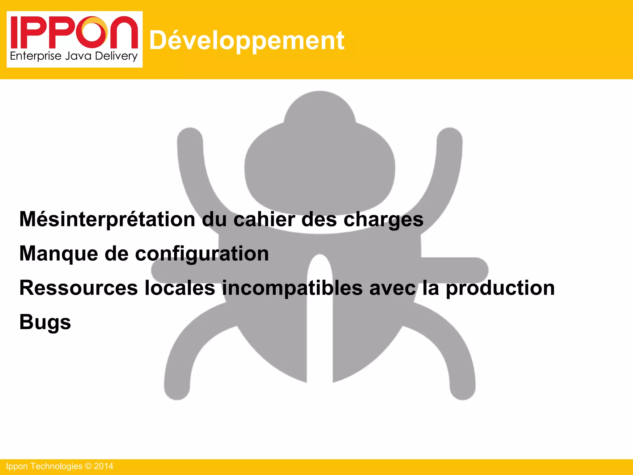 Ippon Technologies © 2014
Développement
Mésinterprétation du cahier des charges
Manque de configuration
Ressources locales incompatibles avec la production
Bugs
 