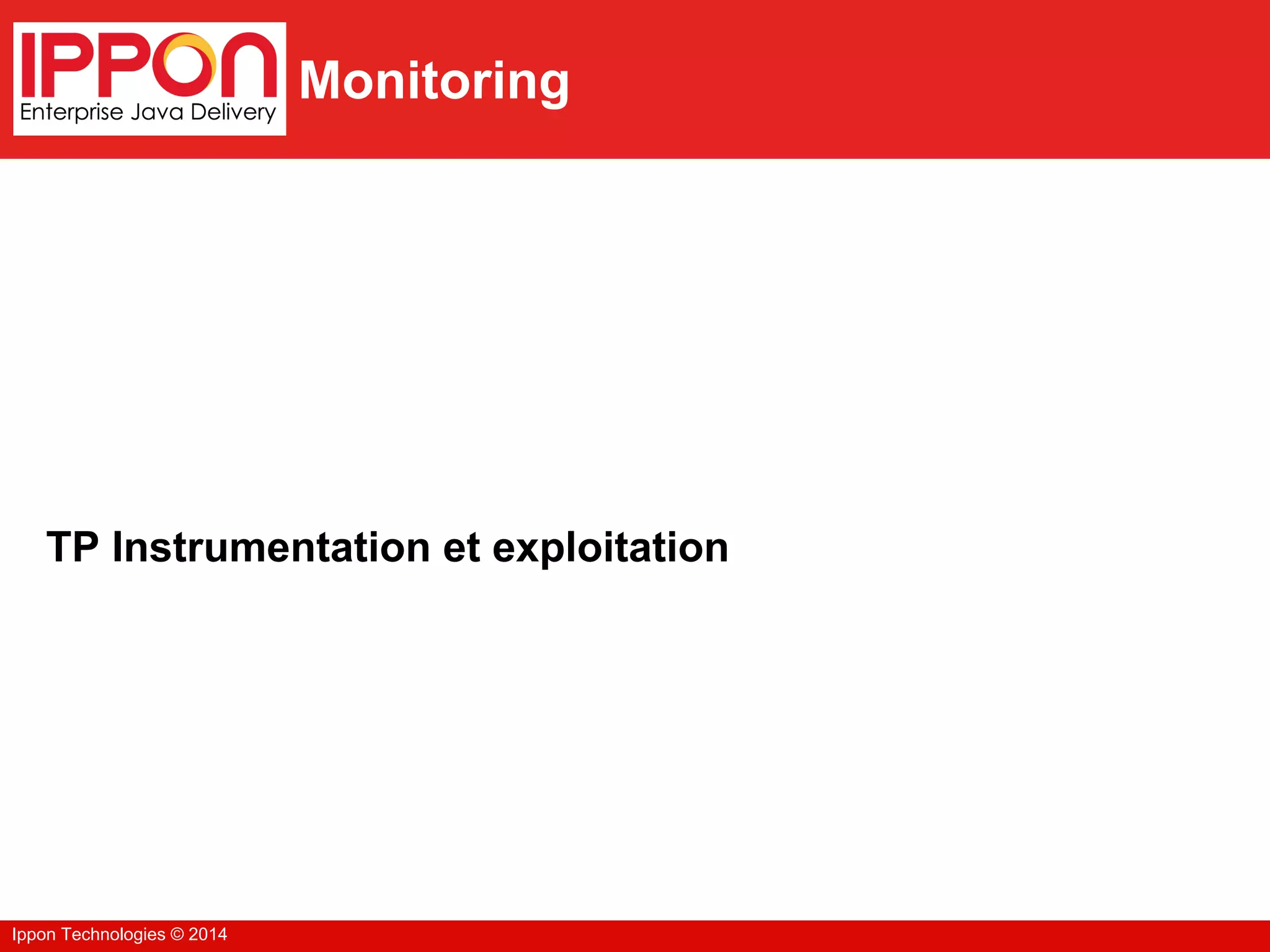 Ippon Technologies © 2014
Monitoring
TP Instrumentation et exploitation
 