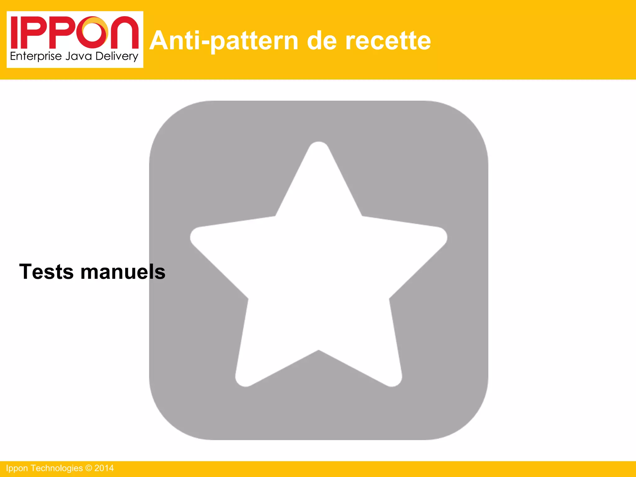 Ippon Technologies © 2014
Anti-pattern de recette
Tests manuels
 