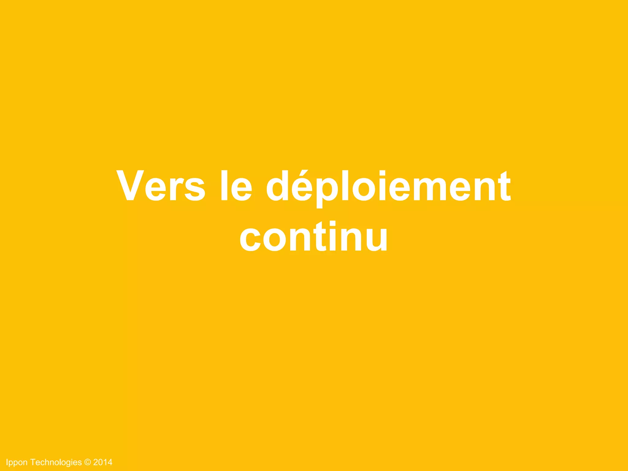 Ippon Technologies © 2014
Vers le déploiement
continu
 