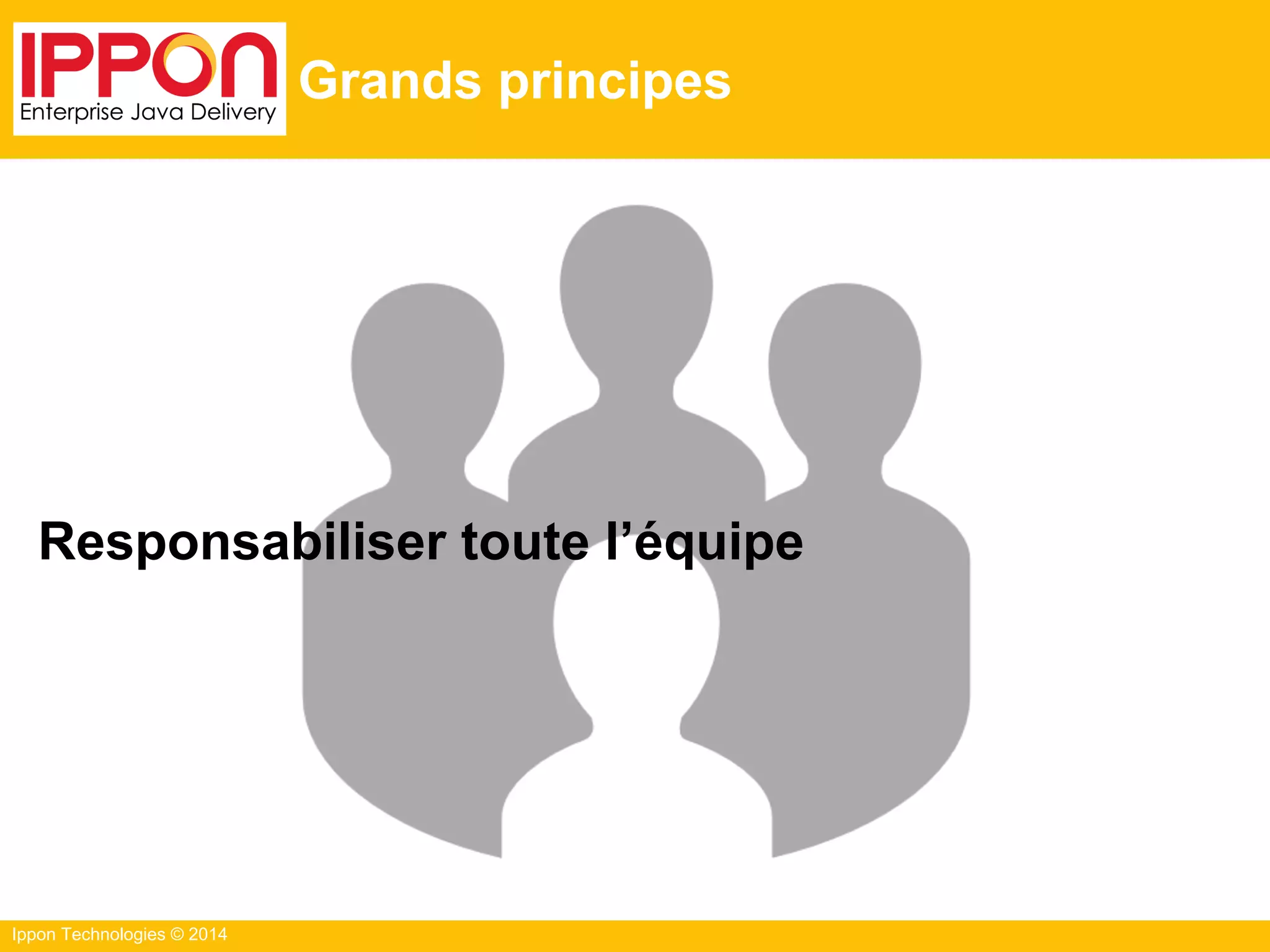 Ippon Technologies © 2014
Grands principes
Responsabiliser toute l’équipe
 