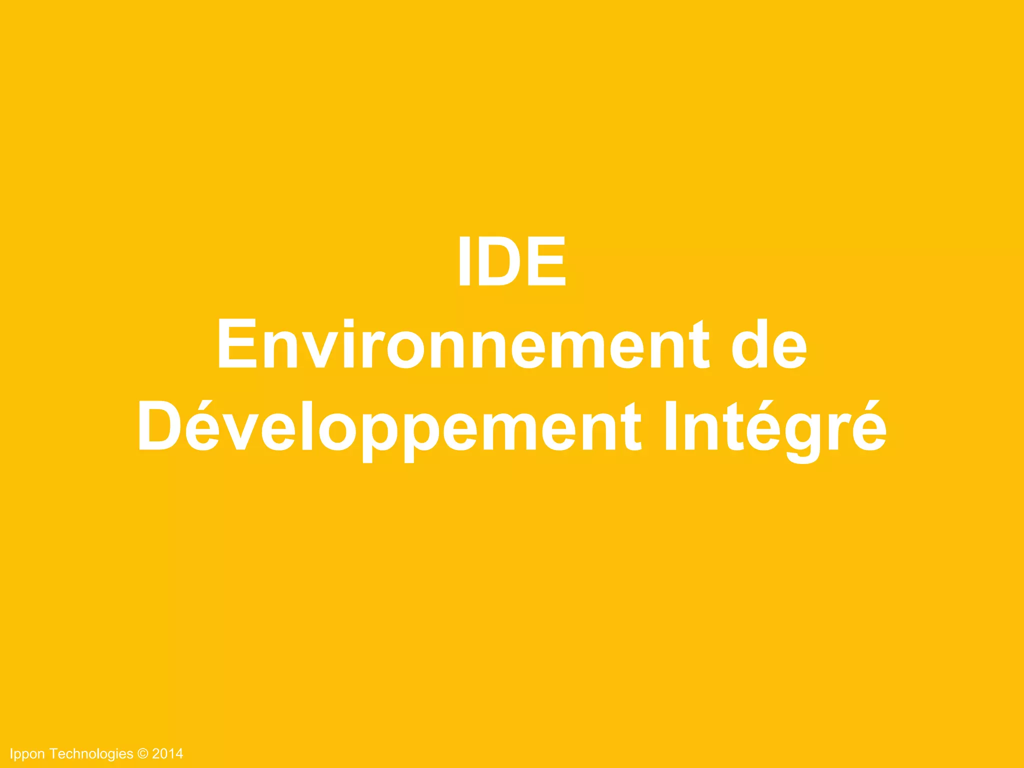 Ippon Technologies © 2014
IDE
Environnement de
Développement Intégré
 