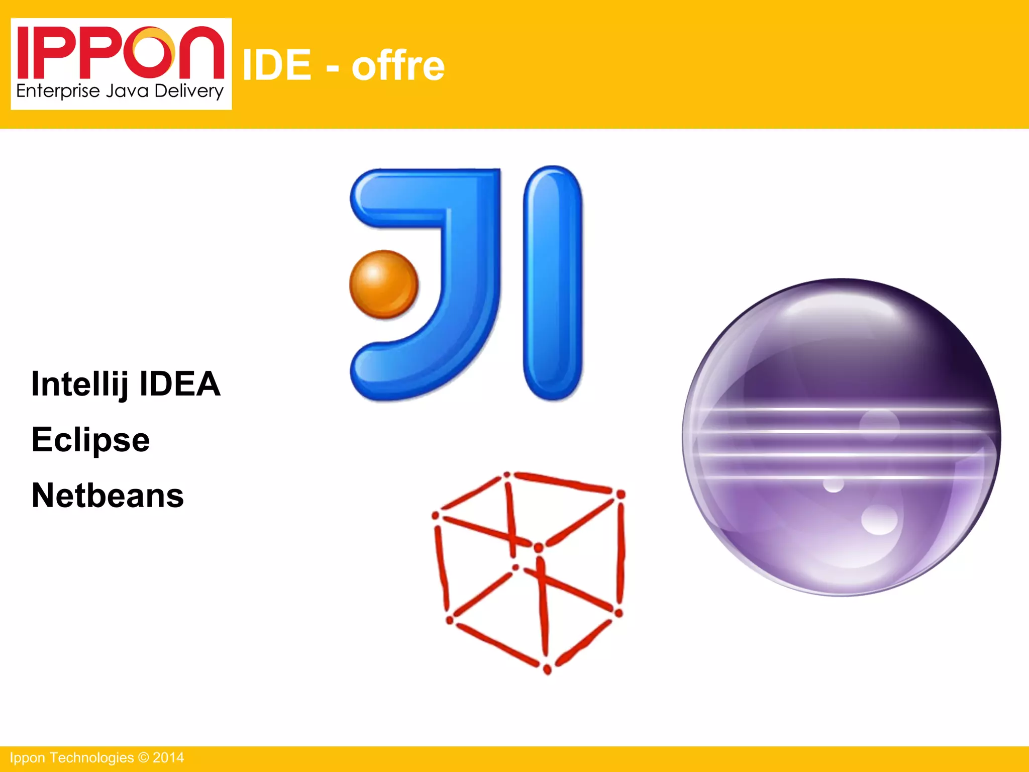 Ippon Technologies © 2014
IDE - offre
Intellij IDEA
Eclipse
Netbeans
 
