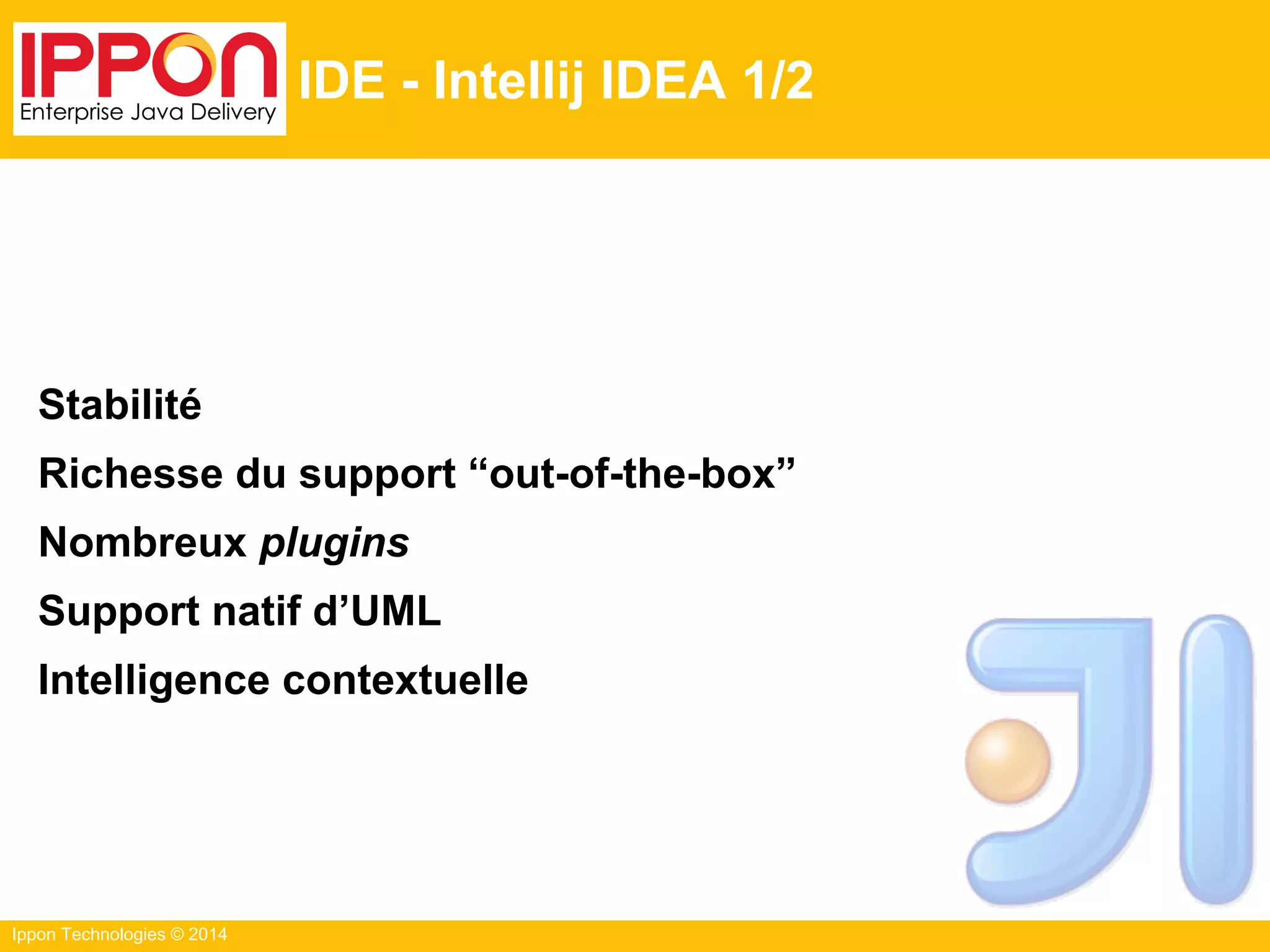 Ippon Technologies © 2014
IDE - Intellij IDEA 1/2
Stabilité
Richesse du support “out-of-the-box”
Nombreux plugins
Support natif d’UML
Intelligence contextuelle
 