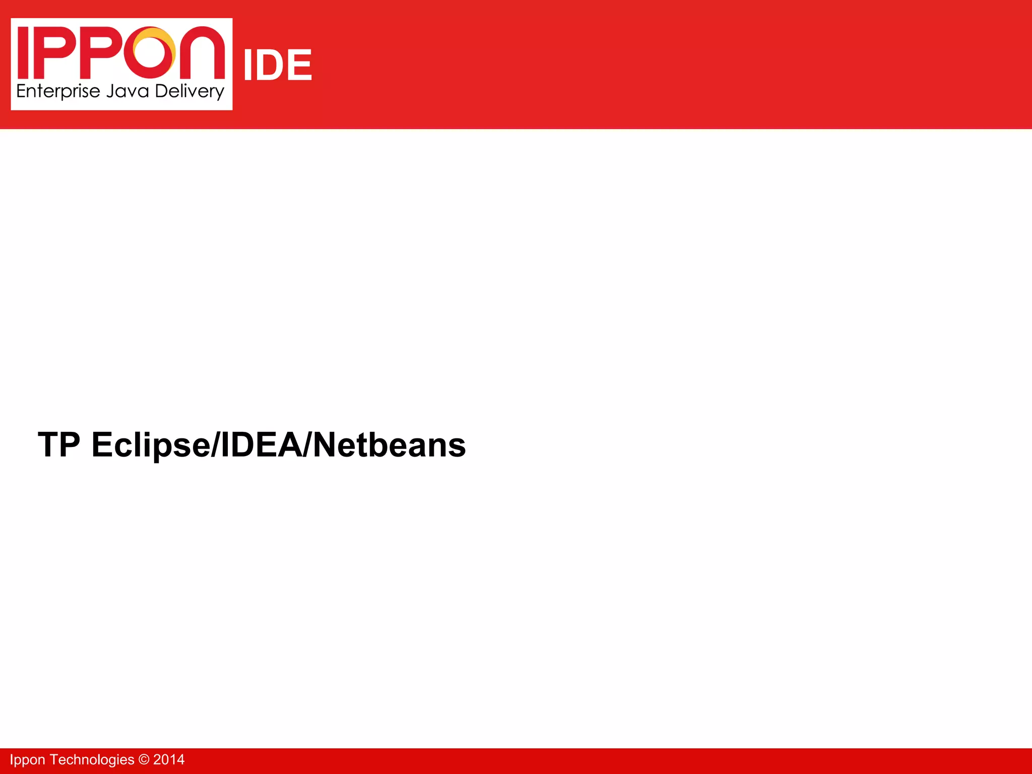 Ippon Technologies © 2014
IDE
TP Eclipse/IDEA/Netbeans
 