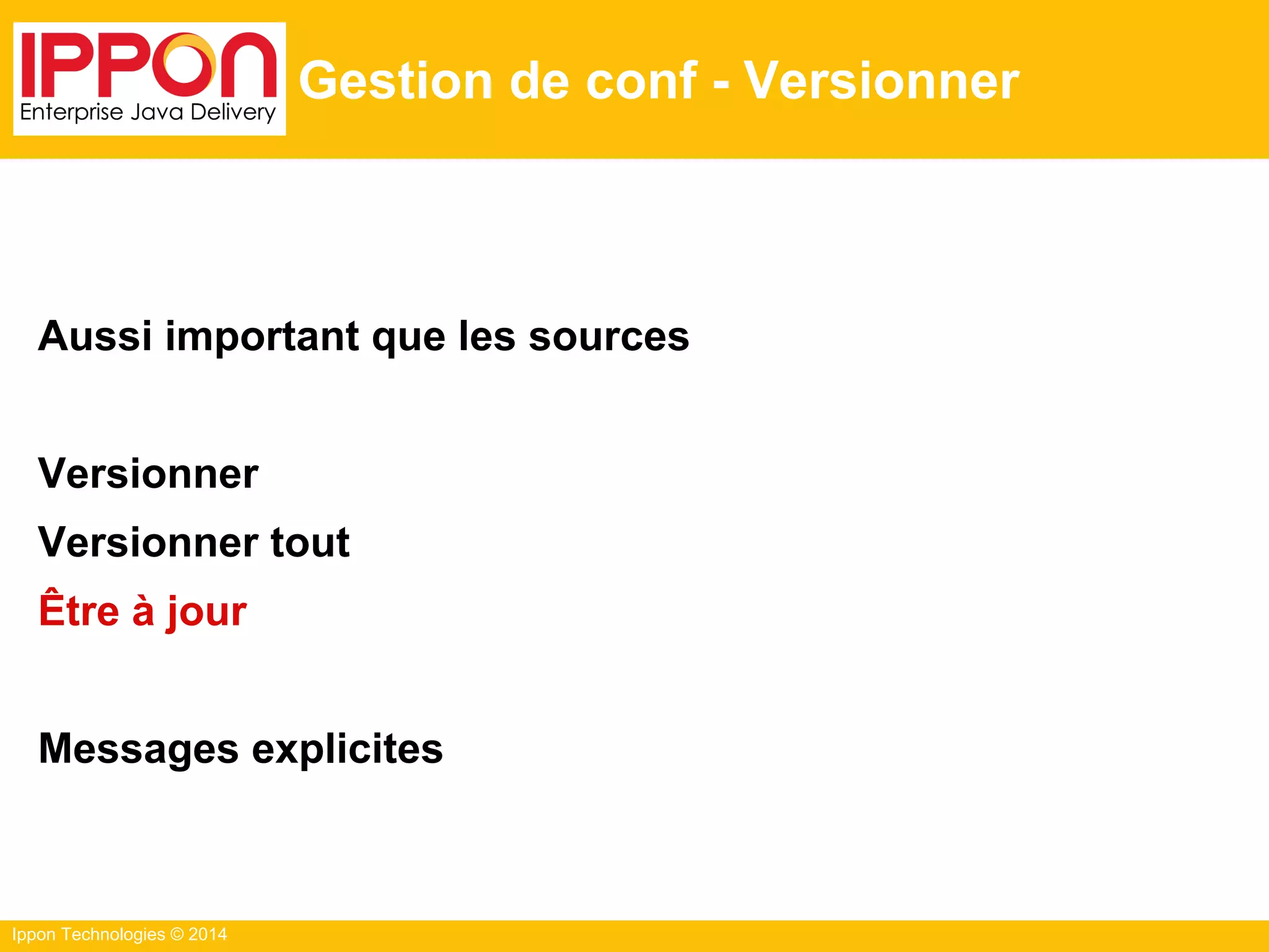 Ippon Technologies © 2014
Gestion de conf - Versionner
Aussi important que les sources
Versionner
Versionner tout
Être à jour
Messages explicites
 