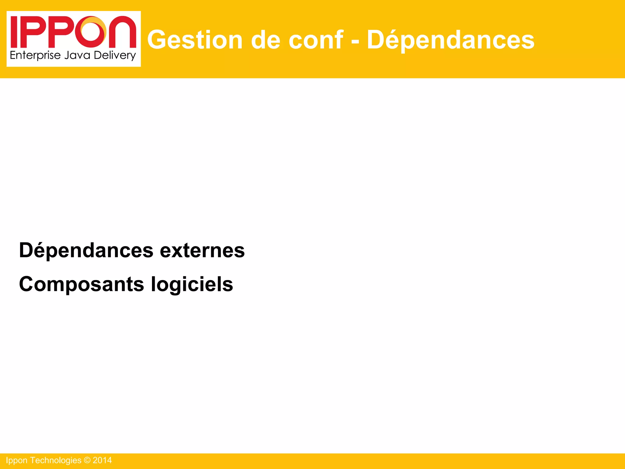 Ippon Technologies © 2014
Gestion de conf - Dépendances
Dépendances externes
Composants logiciels
 