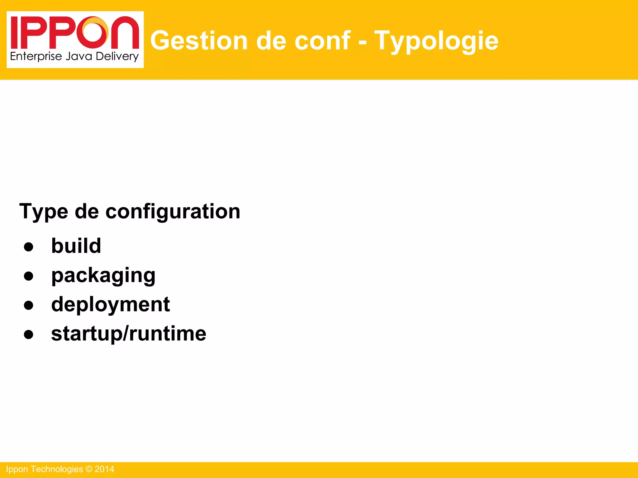 Ippon Technologies © 2014
Gestion de conf - Typologie
Type de configuration
● build
● packaging
● deployment
● startup/runtime
 
