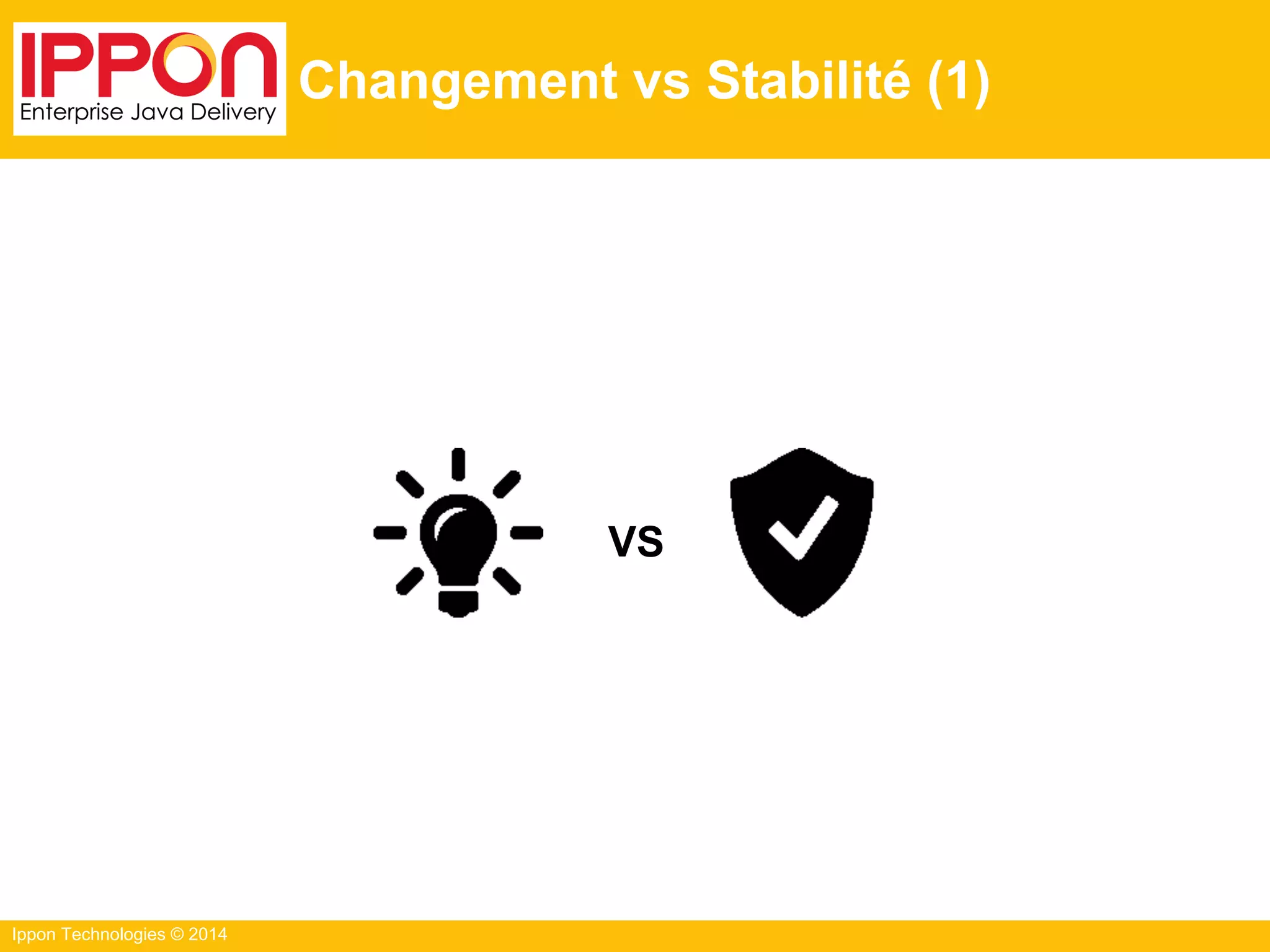 Ippon Technologies © 2014
Changement vs Stabilité (1)
VS
 