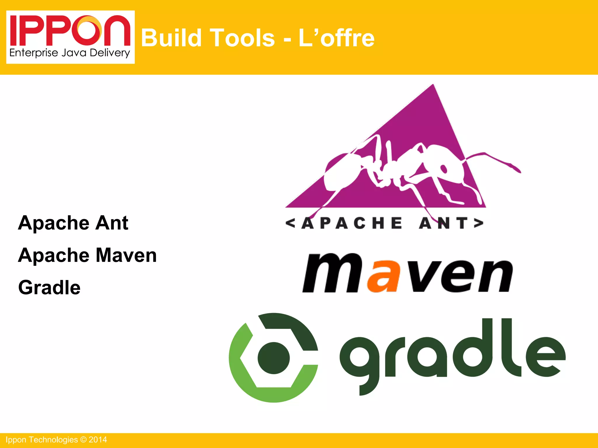 Ippon Technologies © 2014
Build Tools - L’offre
Apache Ant
Apache Maven
Gradle
 