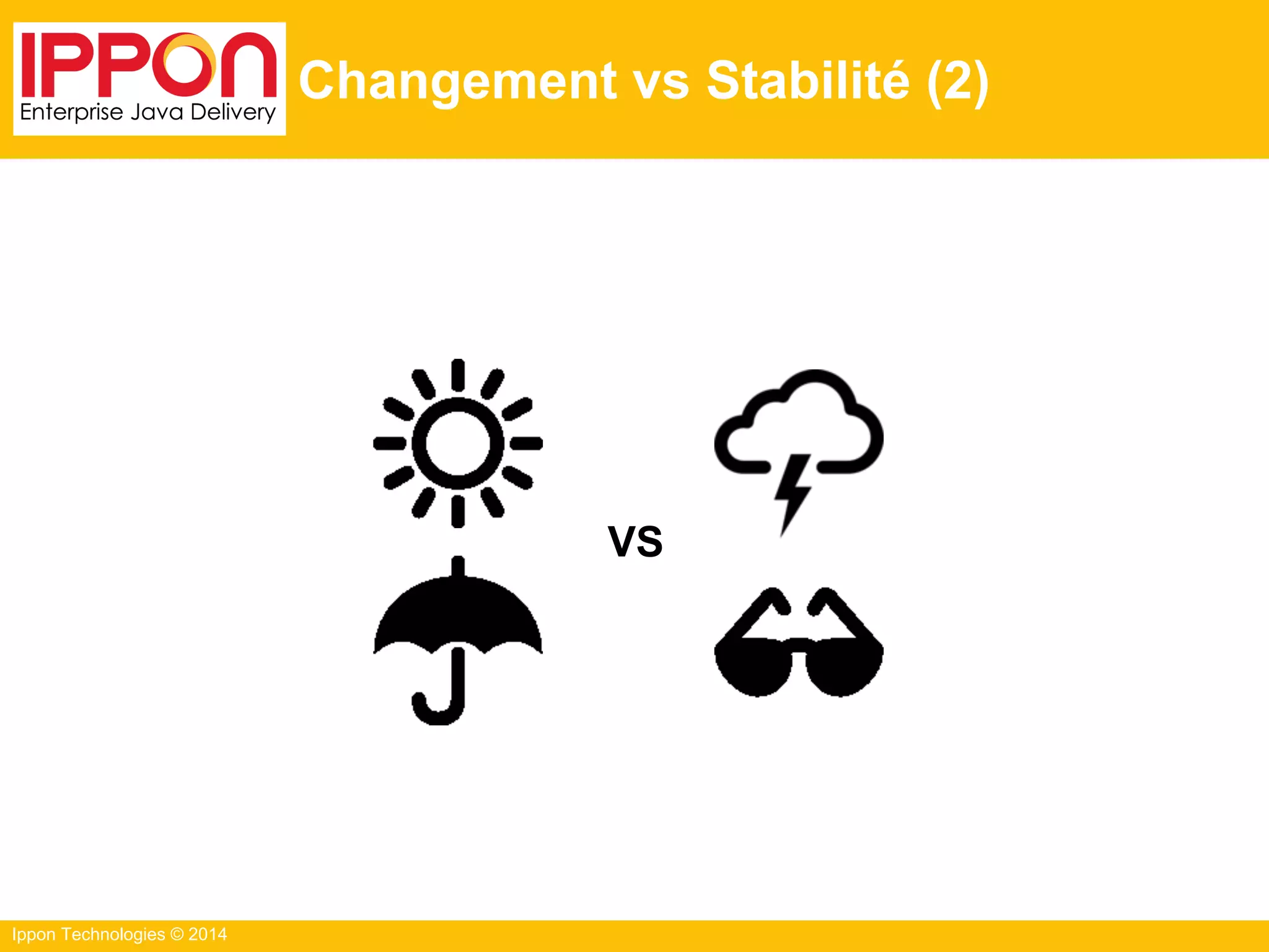 Ippon Technologies © 2014
Changement vs Stabilité (2)
VS
 