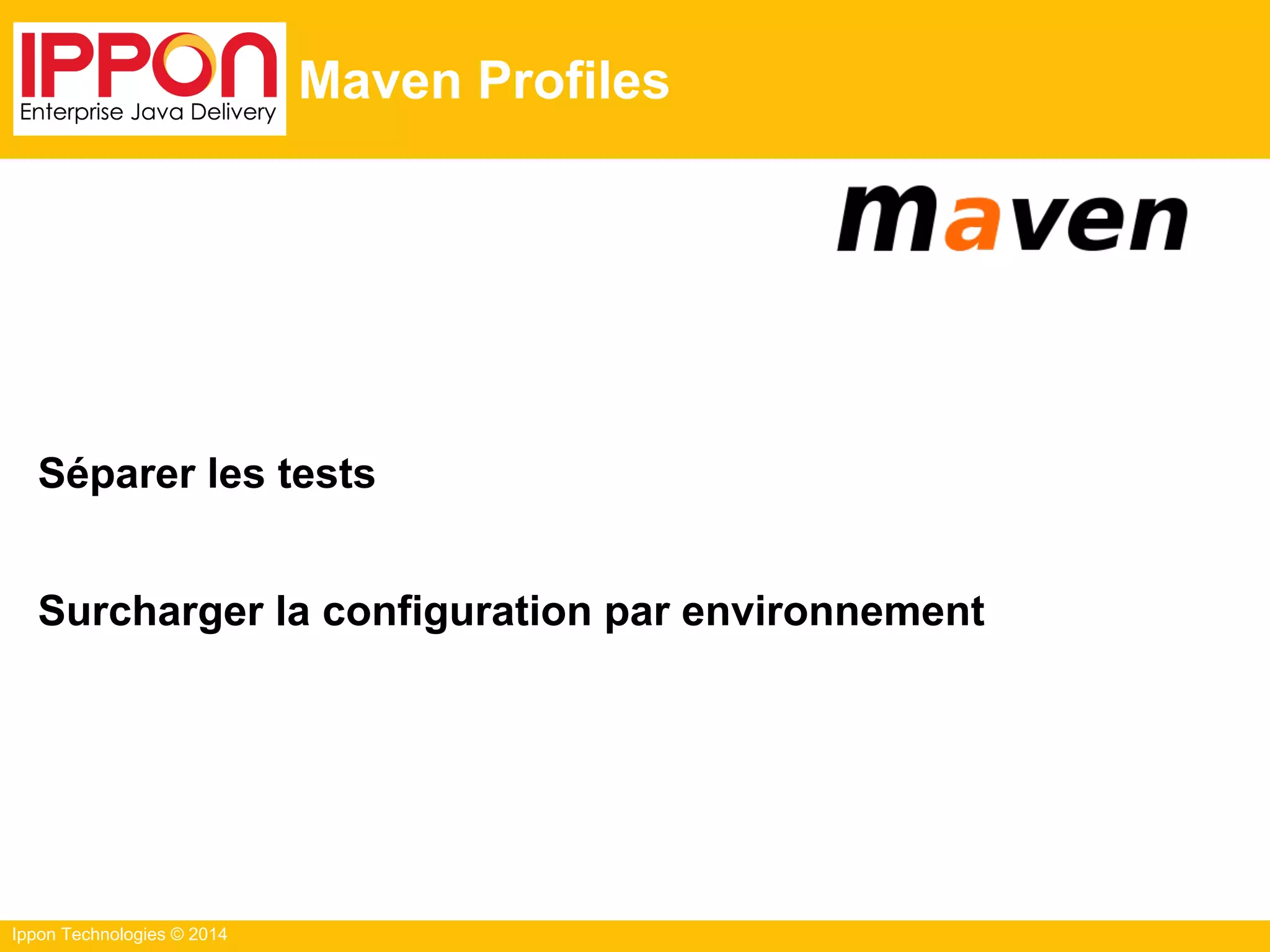 Ippon Technologies © 2014
Maven Profiles
Séparer les tests
Surcharger la configuration par environnement
 