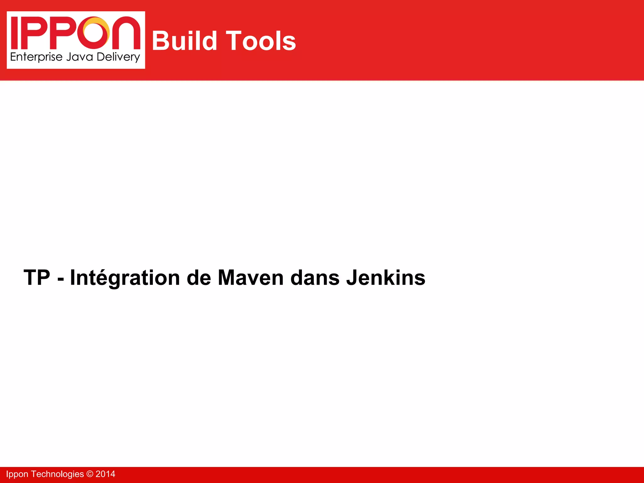 Ippon Technologies © 2014
Build Tools
TP - Intégration de Maven dans Jenkins
 