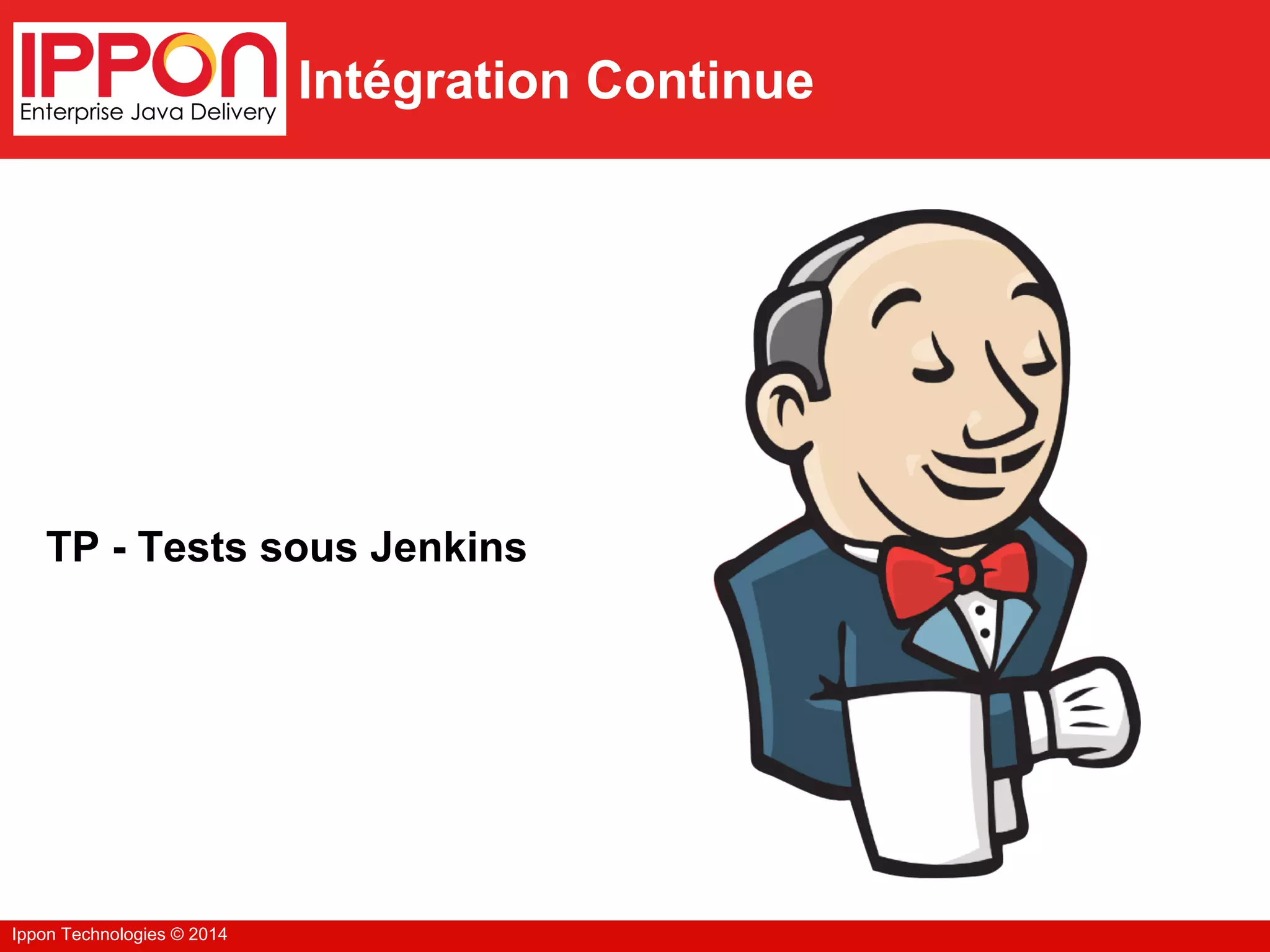 Ippon Technologies © 2014
Intégration Continue
TP - Tests sous Jenkins
 