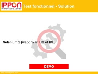 Ippon Technologies © 2014
Test fonctionnel - Solution
Selenium 2 (webdriver, HQ et IDE)
DEMO
 