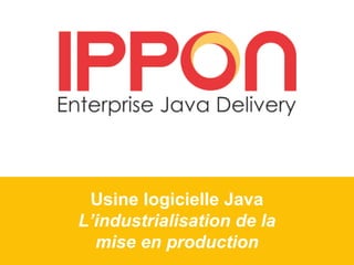 Usine logicielle Java
L’industrialisation de la
mise en production
 