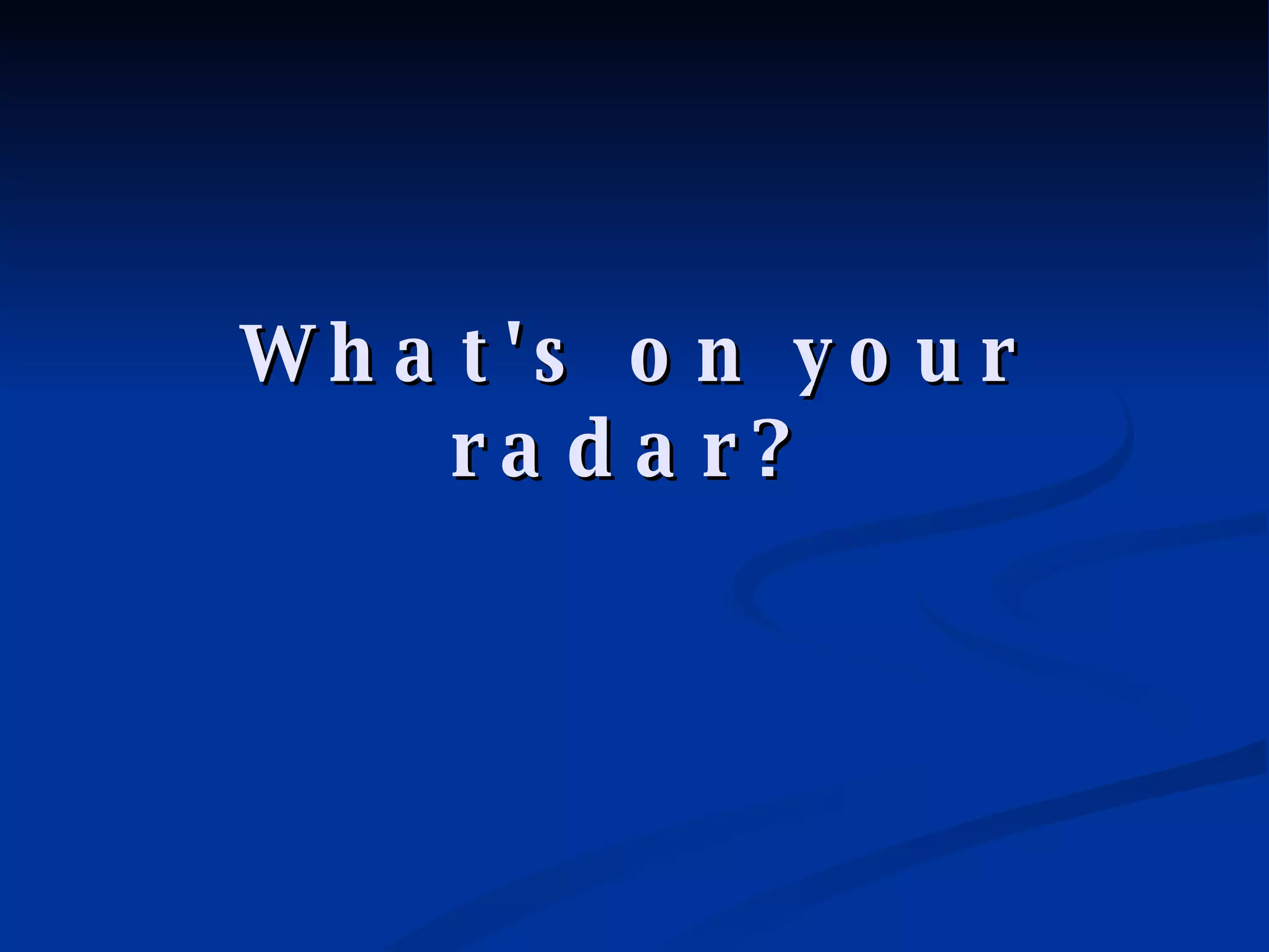 What's on your radar? 