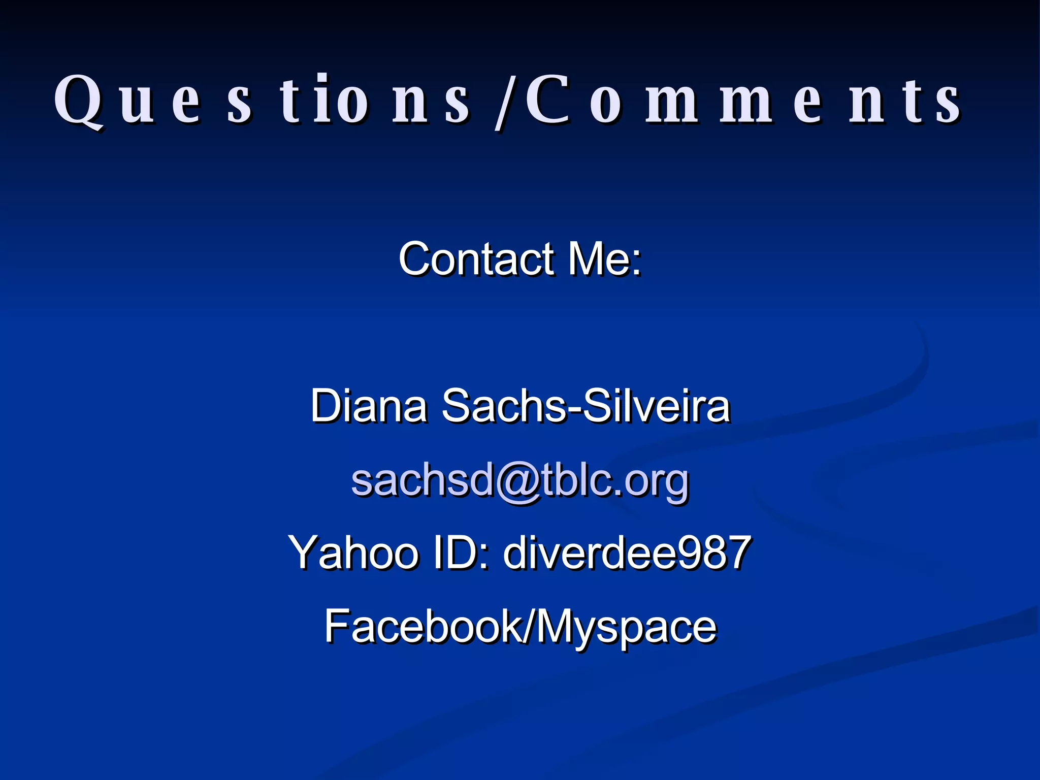 Questions/Comments Contact Me: Diana Sachs-Silveira [email_address] Yahoo ID: diverdee987 Facebook/Myspace 