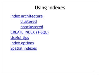 Using indexes
Index architecture
clustered
nonclustered
CREATE INDEX (T-SQL)
Useful tips
Index options
Spatial indexes

1

 
