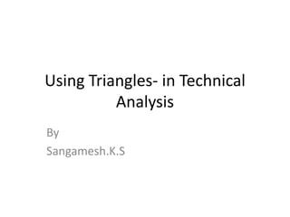 Using Triangles- in Technical
Analysis
By
Sangamesh.K.S
 