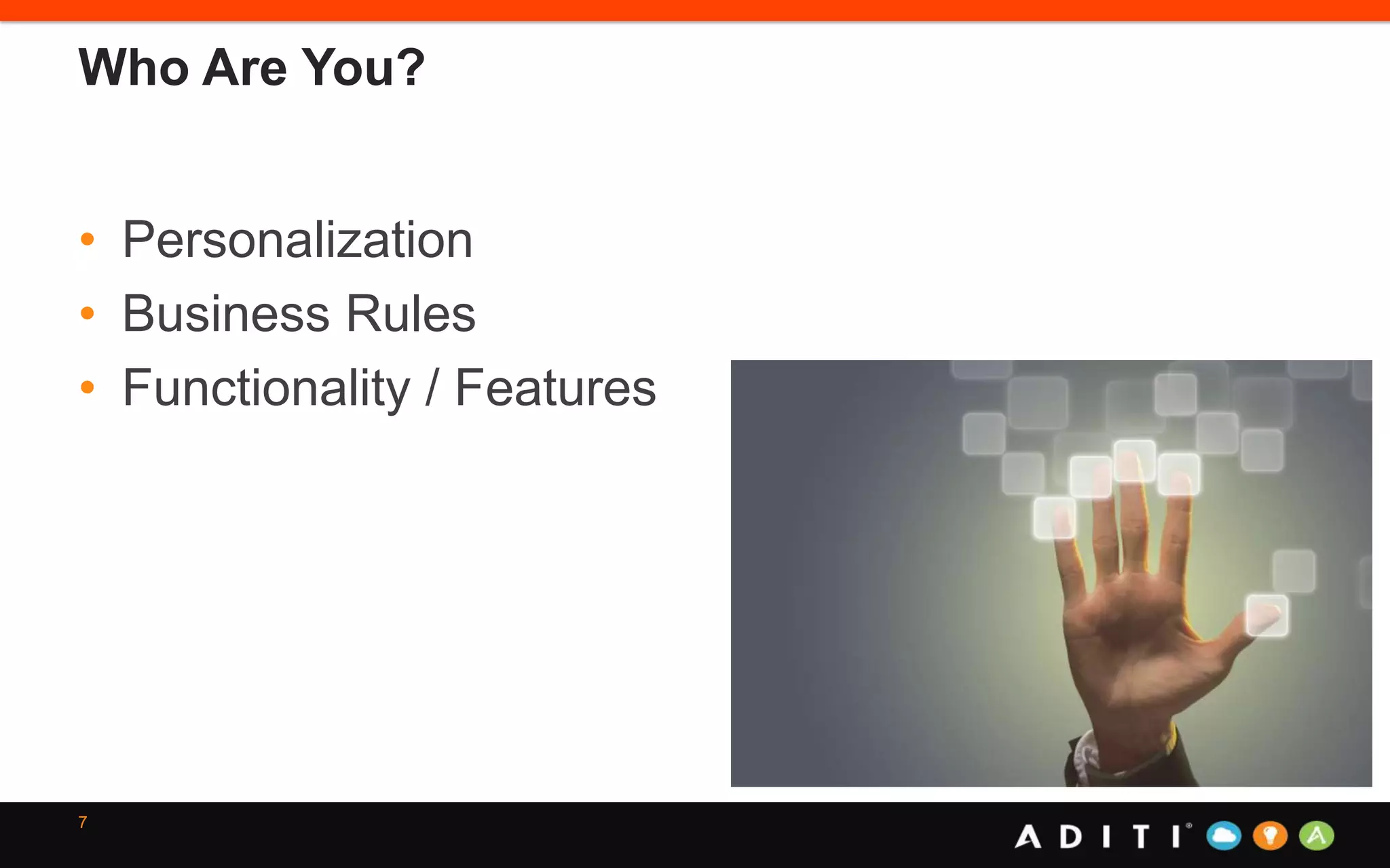 Who Are You?
• Personalization
• Business Rules
• Functionality / Features
7
 