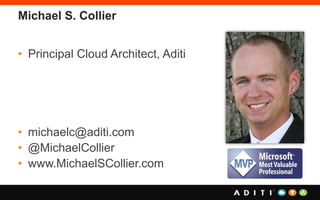 Michael S. Collier
• Principal Cloud Architect, Aditi
• michaelc@aditi.com
• @MichaelCollier
• www.MichaelSCollier.com
 