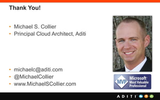 Thank You!
• Michael S. Collier
• Principal Cloud Architect, Aditi
• michaelc@aditi.com
• @MichaelCollier
• www.MichaelSCollier.com
 