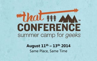 August 11th – 13th 2014
Same Place, Same Time
 