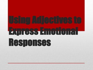 Using Adjectives to
Express Emotional
Responses
 