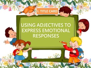 To Express USING-ADJECTIVES-TO-EXPRESS-EMOTIONAL-RESPONSES_SIM (1).pptx