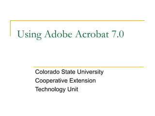 Using Adobe Acrobat 7.0 Colorado State University Cooperative Extension Technology Unit  